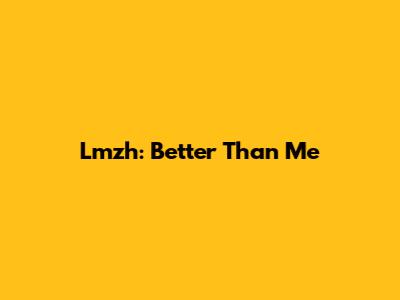 Lmzh: Better Than Me