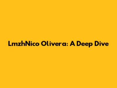 LmzhNico Olivera: A Deep Dive
