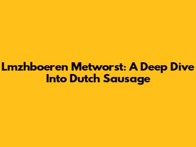 Lmzhboeren Metworst: A Deep Dive Into Dutch Sausage