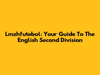 Lmzhfutebol: Your Guide To The English Second Division