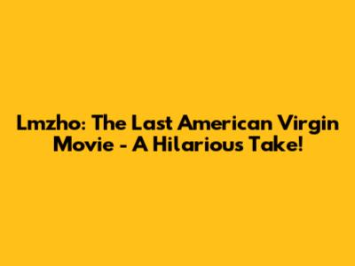 Lmzho: The Last American Virgin Movie - A Hilarious Take!