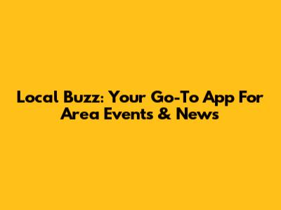 Local Buzz: Your Go-To App For Area Events & News