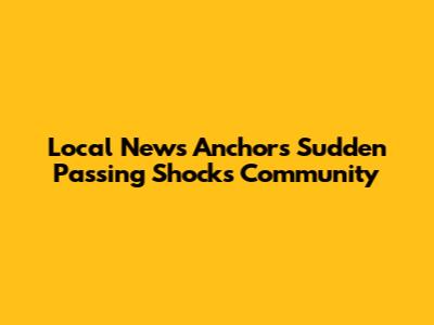 Local News Anchor's Sudden Passing Shocks Community
