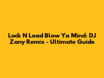 Lock N Load Blow Ya Mind: DJ Zany Remix - Ultimate Guide