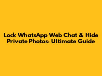 Lock WhatsApp Web Chat & Hide Private Photos: Ultimate Guide