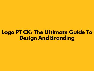 Logo PT CK: The Ultimate Guide To Design And Branding