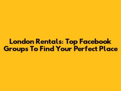London Rentals: Top Facebook Groups To Find Your Perfect Place