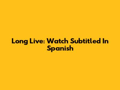 Long Live: Watch Subtitled In Spanish