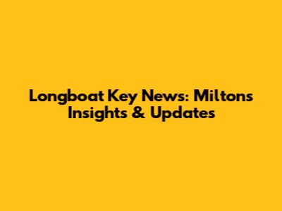 Longboat Key News: Milton's Insights & Updates