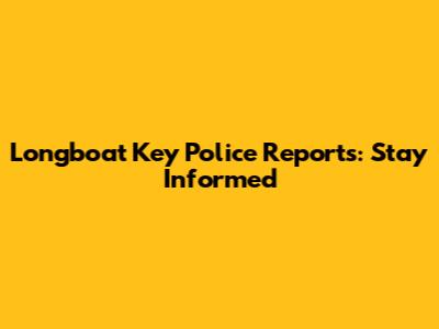 Longboat Key Police Reports: Stay Informed