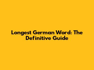 Longest German Word: The Definitive Guide