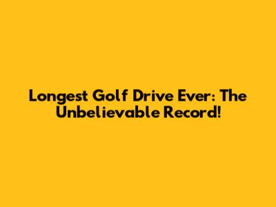 Longest Golf Drive Ever: The Unbelievable Record!