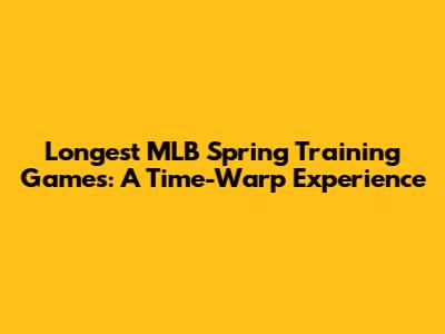 Longest MLB Spring Training Games: A Time-Warp Experience