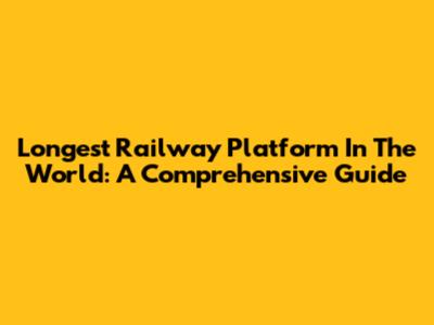 Longest Railway Platform In The World: A Comprehensive Guide