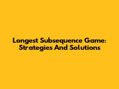 Longest Subsequence Game: Strategies And Solutions
