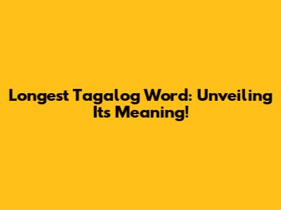 Longest Tagalog Word: Unveiling Its Meaning!