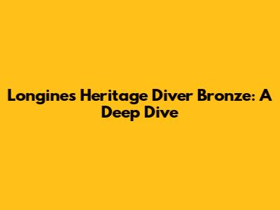 Longines Heritage Diver Bronze: A Deep Dive