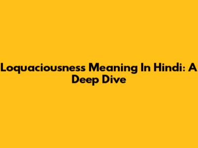 Loquaciousness Meaning In Hindi: A Deep Dive