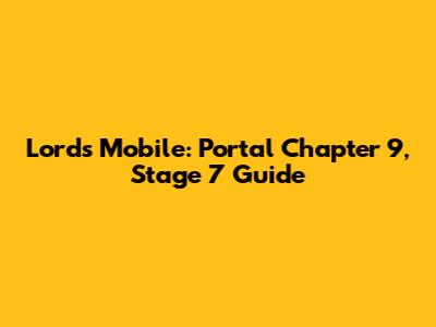 Lords Mobile: Portal Chapter 9, Stage 7 Guide
