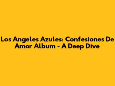 Los Angeles Azules: Confesiones De Amor Album - A Deep Dive
