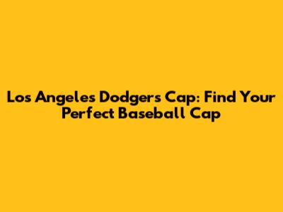 Los Angeles Dodgers Cap: Find Your Perfect Baseball Cap