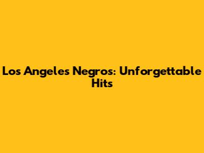 Los Angeles Negros: Unforgettable Hits