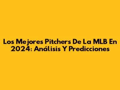 Los Mejores Pitchers De La MLB En 2024: Análisis Y Predicciones