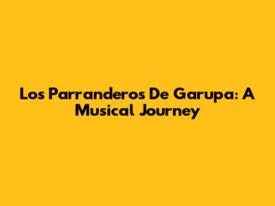 Los Parranderos De Garupa: A Musical Journey