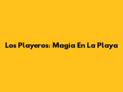 Los Playeros: Magia En La Playa