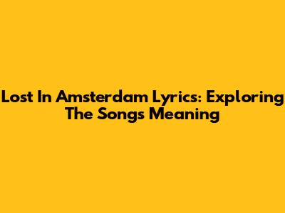 Lost In Amsterdam Lyrics: Exploring The Song's Meaning