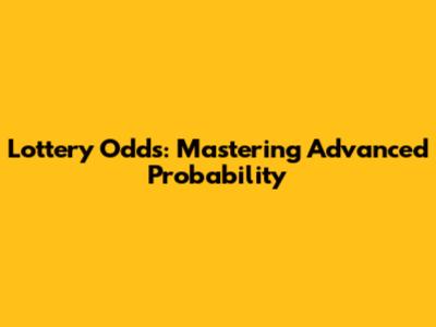 Lottery Odds: Mastering Advanced Probability