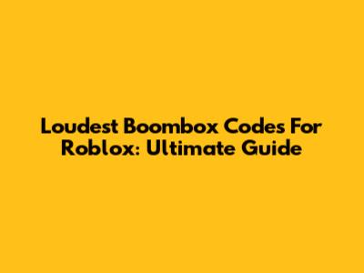Loudest Boombox Codes For Roblox: Ultimate Guide