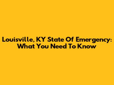 Louisville, KY State Of Emergency: What You Need To Know