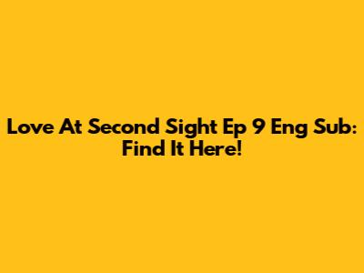 Love At Second Sight Ep 9 Eng Sub: Find It Here!