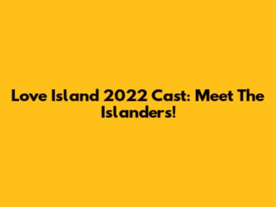 Love Island 2022 Cast: Meet The Islanders!