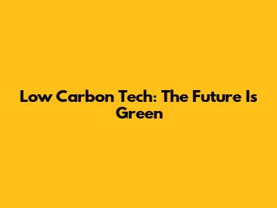 Low Carbon Tech: The Future Is Green