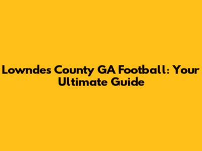 Lowndes County GA Football: Your Ultimate Guide
