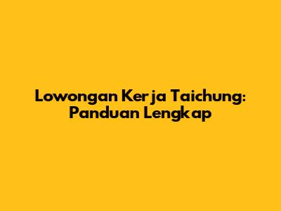 Lowongan Kerja Taichung: Panduan Lengkap
