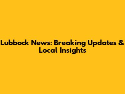 Lubbock News: Breaking Updates & Local Insights