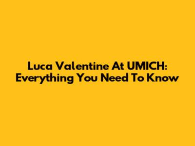 Luca Valentine At UMICH: Everything You Need To Know