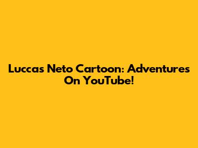 Luccas Neto Cartoon: Adventures On YouTube!