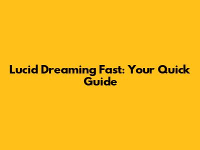 Lucid Dreaming Fast: Your Quick Guide