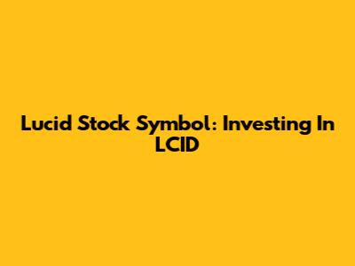 Lucid Stock Symbol: Investing In LCID