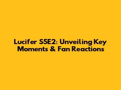 Lucifer S5E2: Unveiling Key Moments & Fan Reactions