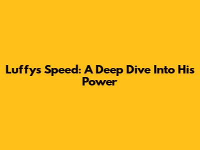 Luffy's Speed: A Deep Dive Into His Power