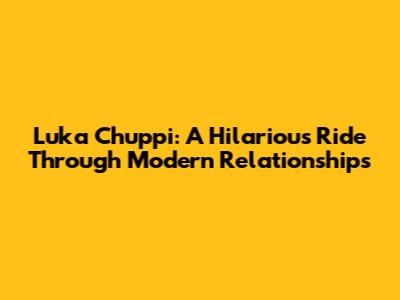 Luka Chuppi: A Hilarious Ride Through Modern Relationships