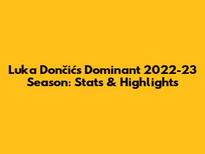 Luka Dončić's Dominant 2022-23 Season: Stats & Highlights