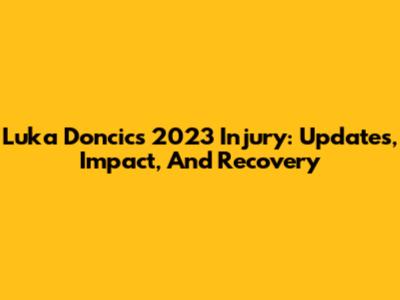 Luka Doncic's 2023 Injury: Updates, Impact, And Recovery