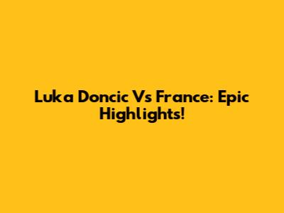 Luka Doncic Vs France: Epic Highlights!