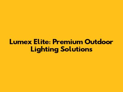 Lumex Elite: Premium Outdoor Lighting Solutions
